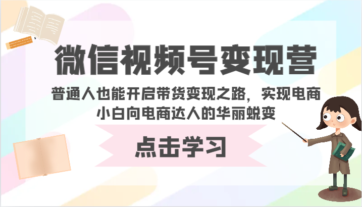 微信视频号变现营-普通人也能开启带货变现之路，实现电商小白向电商达人的华丽蜕变-民珍网创