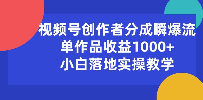 （10854期）视频号创作者分成瞬爆流，单作品收益1000+，小白落地实操教学-民珍网创
