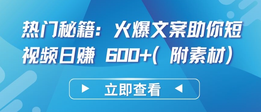 热门秘籍：火爆文案助你短视频日赚 600+(附素材)-民珍网创