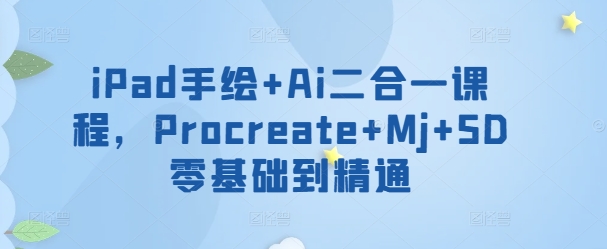 iPad手绘+Ai二合一课程，​Procreate+Mj+SD零基础到精通-民珍网创