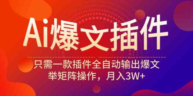 （9725期）Ai爆文插件，只需一款插件全自动输出爆文，举矩阵操作，月入3W+-民珍网创