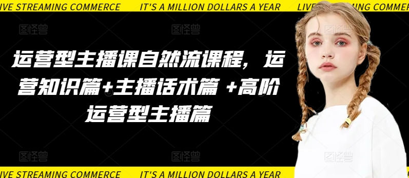 运营型主播课自然流课程，运营知识篇+主播话术篇 +高阶运营型主播篇-民珍网创