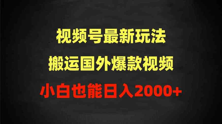 （9796期）2024视频号最新玩法，搬运国外爆款视频，100%过原创，小白也能日入2000+-民珍网创