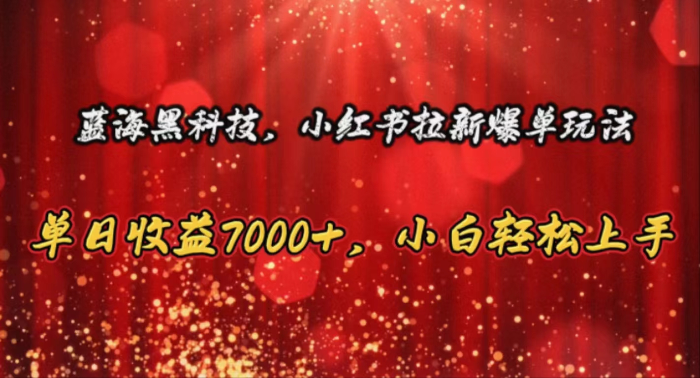（10860期）蓝海黑科技，小红书拉新爆单玩法，单日收益7000+，小白轻松上手-民珍网创