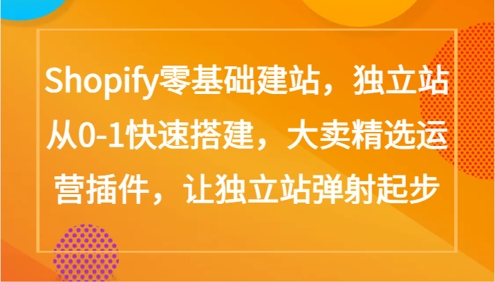 Shopify零基础建站，独立站从0-1快速搭建，大卖精选运营插件，让独立站弹射起步-民珍网创