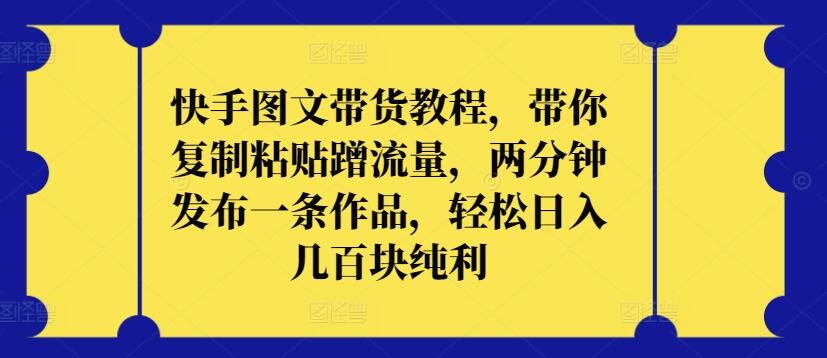 快手图文带货教程，带你复制粘贴蹭流量，两分钟发布一条作品，轻松日入几百块纯利-民珍网创