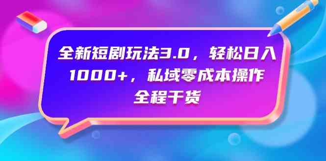 （9794期）全新短剧玩法3.0，轻松日入1000+，私域零成本操作，全程干货-民珍网创