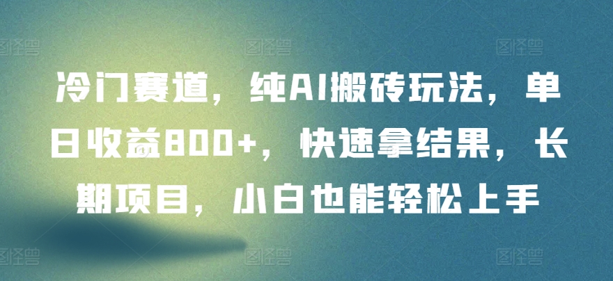 冷门赛道，纯AI搬砖玩法，单日收益800+，快速拿结果，长期项目，小白也能轻松上手-民珍网创