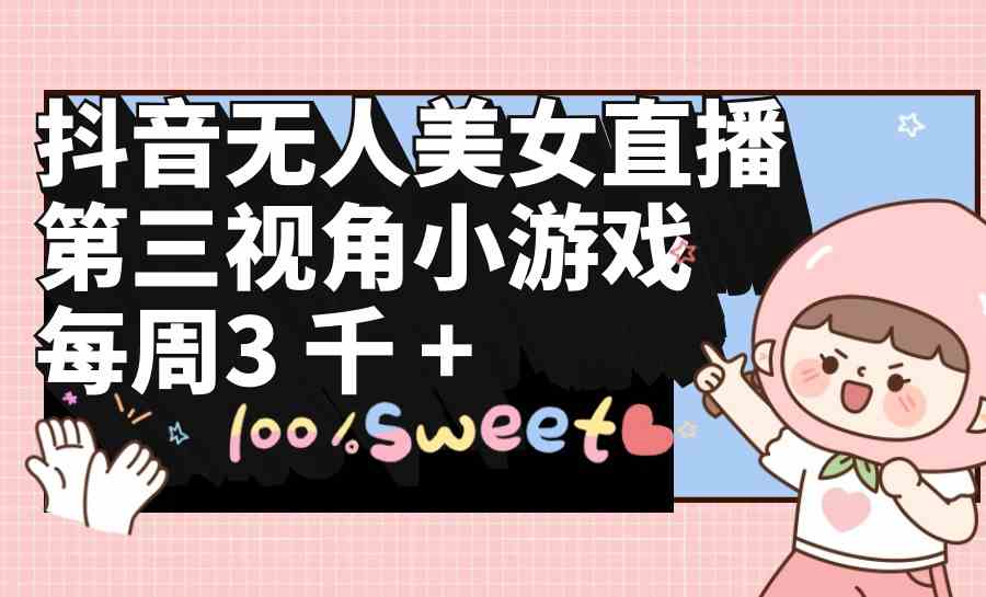 （9796期）抖音无人美女直播，第三视角小游戏，每周收益3000+-民珍网创
