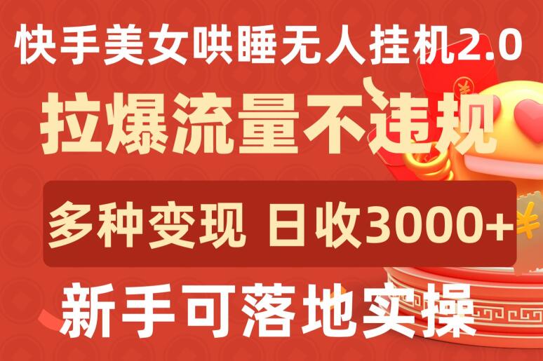 快手美女哄睡无人挂机2.0.拉爆流量不违规，多种变现途径，日收3000+，新手可落地实操-民珍网创