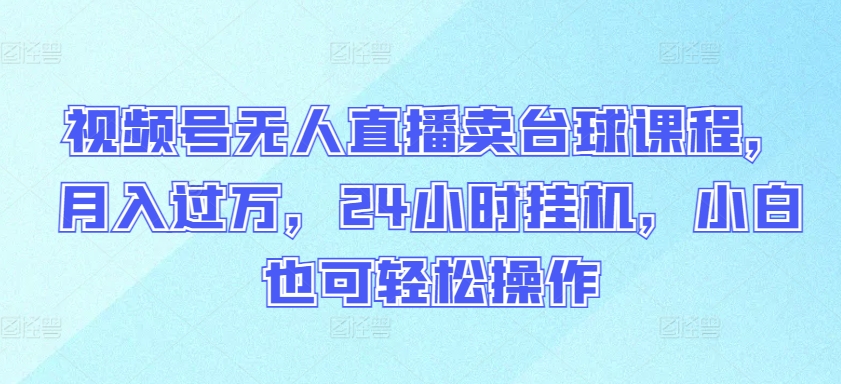 视频号无人直播卖台球课程，月入过万，24小时挂机，小白也可轻松操作-民珍网创