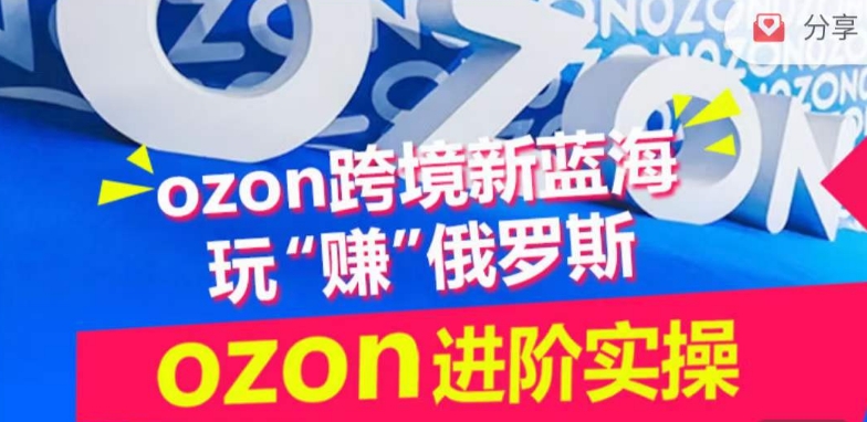 ozon跨境新蓝海玩“赚”俄罗斯，ozon进阶实操训练营-民珍网创