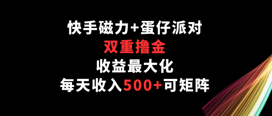 快手磁力+蛋仔派对，双重撸金，收益最大化，每天收入500+，可矩阵-民珍网创