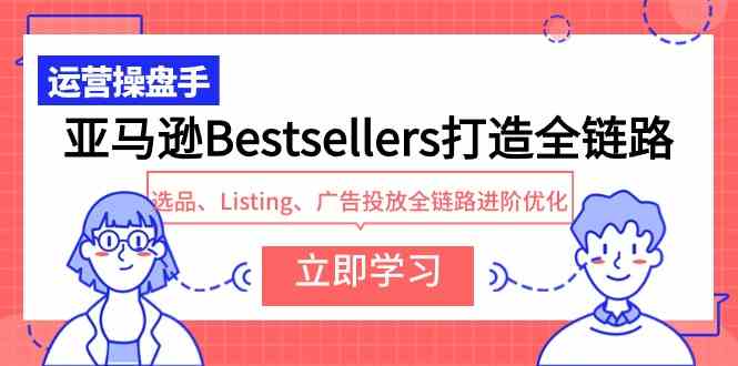 （9801期）亚马逊Bestsellers打造全链路，选品、Listing、广告投放全链路进阶优化-民珍网创