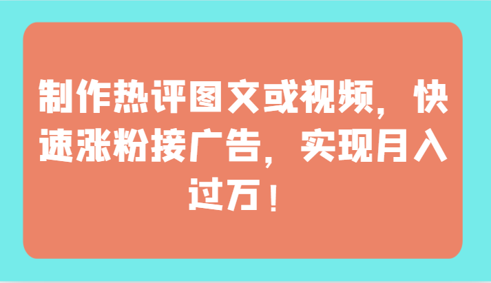 制作热评图文或视频，快速涨粉接广告，实现月入过万！-民珍网创