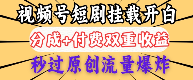 2025视频号短剧内测挂载开白权限，分成+付费双重收益，秒过原创流量爆炸，小白有手就会-民珍网创