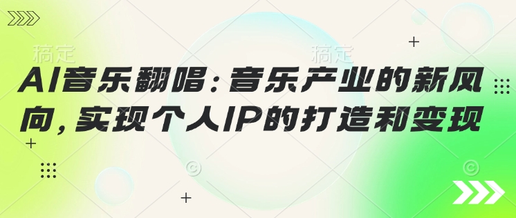 AI音乐翻唱：音乐产业的新风向，实现个人IP的打造和变现-民珍网创