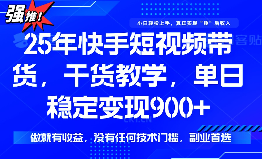 （14373期）25年最新快手短视频带货，单日稳定变现900+，没有技术门槛，做就有收益-民珍网创