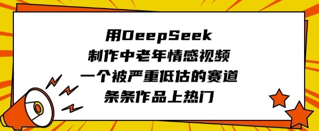 用DeepSeek制作中老年情感视频，一个被严重低估的赛道，条条作品上热门-民珍网创