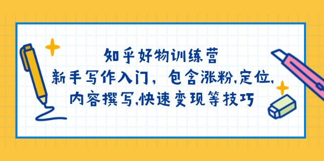 （14358期）知乎好物训练营：新手写作入门，包含涨粉,定位,内容撰写,快速变现等技巧-民珍网创