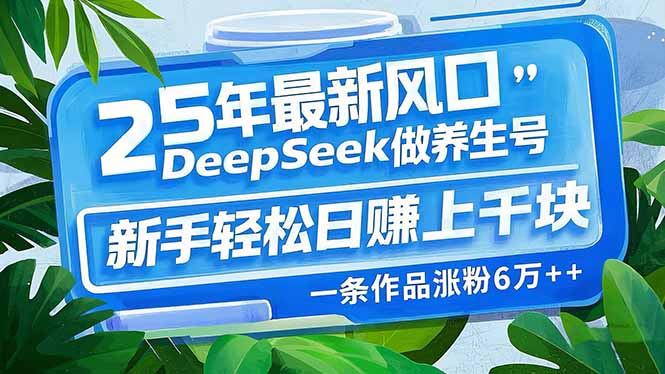 （14341期）25年最新风口，用DeepSeek做养生号，新手轻松日赚上千块，一条作品涨粉…-民珍网创