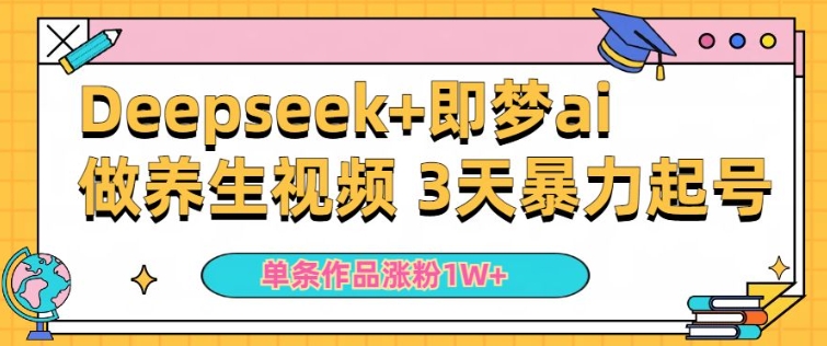 小白用DeepSeek+即梦做ai养生视频，一条作品涨粉5万+，单日收益多张-民珍网创