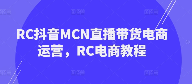 RC抖音MCN直播带货电商运营，RC电商教程-民珍网创
