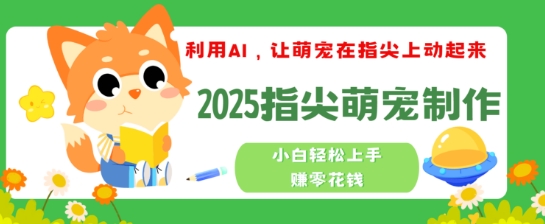 利用AI，让萌宠在指尖上动起来，2025指尖萌宠制作，小白轻松上手挣零花钱-民珍网创
