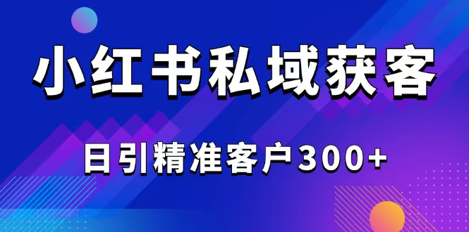 （14304期）2025最新小红书平台引流获客截流自热玩法讲解，日引精准客户300+-民珍网创