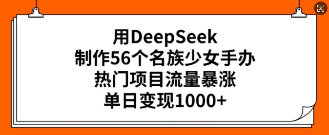 用DeepSeek制作56个名族少女手办，热门项目流量暴涨，单日变现多张-民珍网创