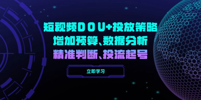 （14288期）短视频DOU+投放策略，增加预算、数据分析、精准判断，投流起号-民珍网创