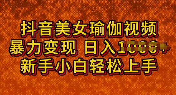 抖音美女瑜伽教程，轻松过原创，多种暴力变现方式，日入多张-民珍网创