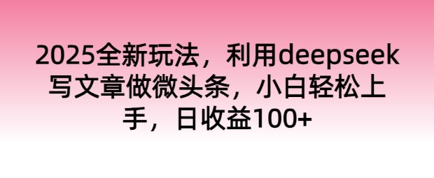2025全新玩法，利用deepseek写文章做微头条，小白轻松上手，日收益100+-民珍网创