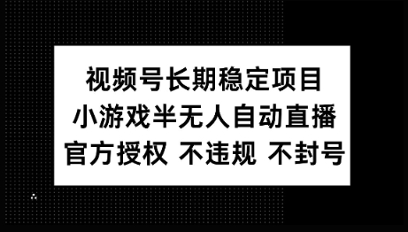 视频号长期稳定项目，小游戏半无人自动直播，官方授权 不违规 不封号-民珍网创