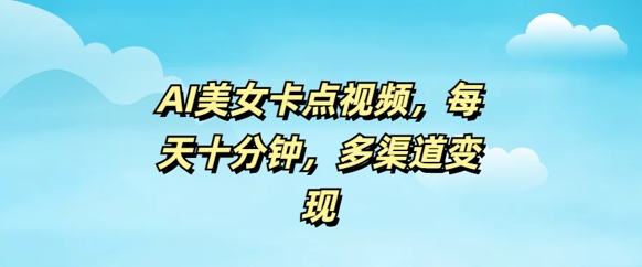 AI美女卡点视频，每天几分钟，多渠道变现-民珍网创
