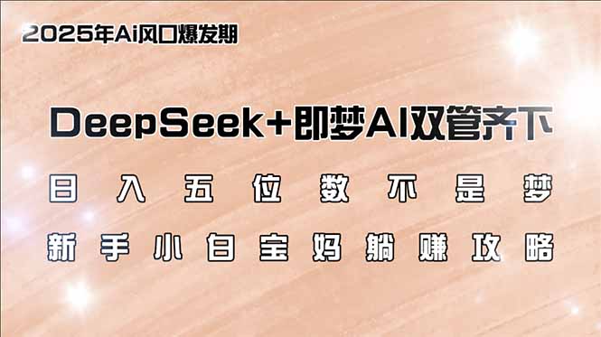 （14396期）日入五位数不是梦，DeepSeek+即梦AI双管齐下，新手小白宝妈躺赚攻略-民珍网创
