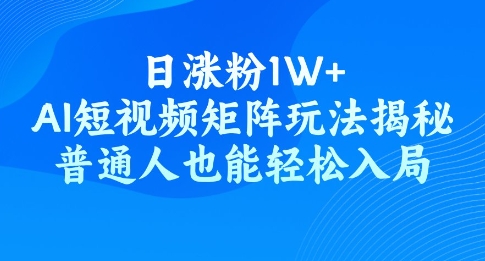 日涨粉1W+，AI短视频矩阵玩法揭秘，普通人也能轻松入局-民珍网创
