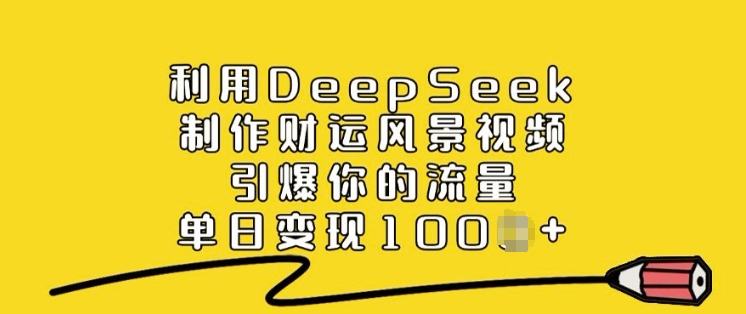 利用DeepSeek制作财运风景视频，引爆你的流量，单日变现多张-民珍网创