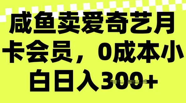 咸鱼卖爱奇艺会员，零成本小白日入3张，新手小白可做-民珍网创