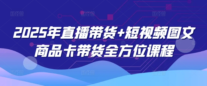 2025年直播带货+短视频图文商品卡带货全方位课程-民珍网创