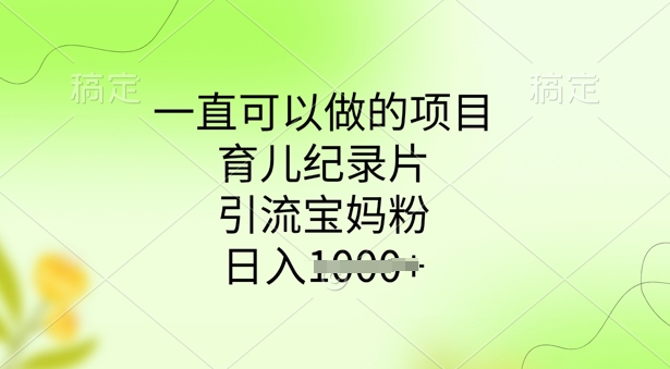 一直可以做的项目，育儿纪录片，引流宝妈粉，日入多张-民珍网创