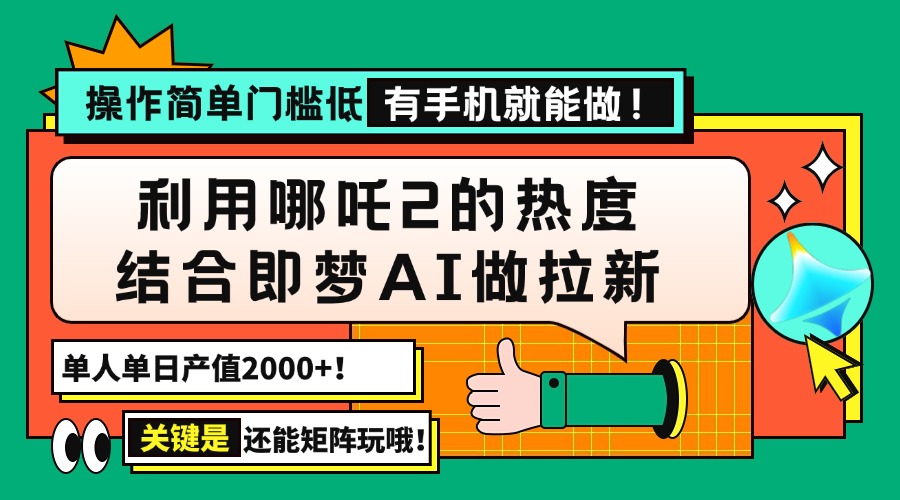 （14324期）用哪吒2热度结合即梦AI做拉新，单日产值2000+，操作简单门槛低，有手机…-民珍网创
