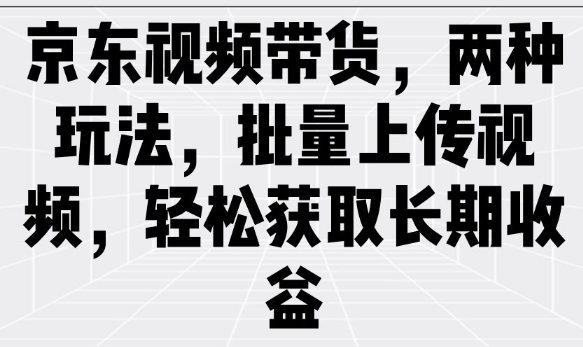 京东视频带货，两种玩法，批量上传视频，轻松获取长期收益-民珍网创