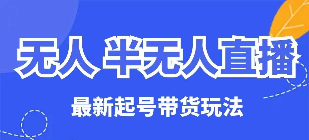无人半无人直播最新起号带货玩法，全是干货（保姆级教程）-民珍网创