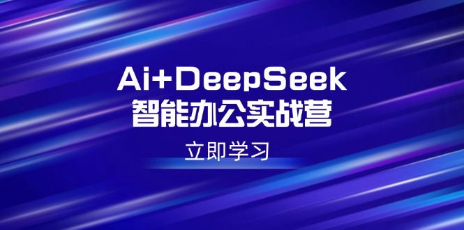 （14291期）Ai+DeepSeek智能办公实战营：解锁AI写作、设计、PPT等高薪技能-民珍网创