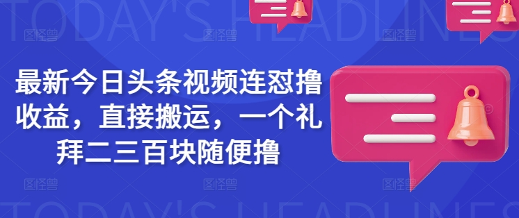 最新今日头条视频连怼撸收益，直接搬运，一个礼拜二三百块随便撸-民珍网创