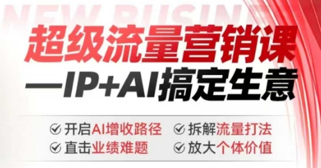 2025年超级流量营销课，IP+AI搞定生意，开启AI增收路径 直击业绩难题 拆解流量打法 放大个体价值-民珍网创