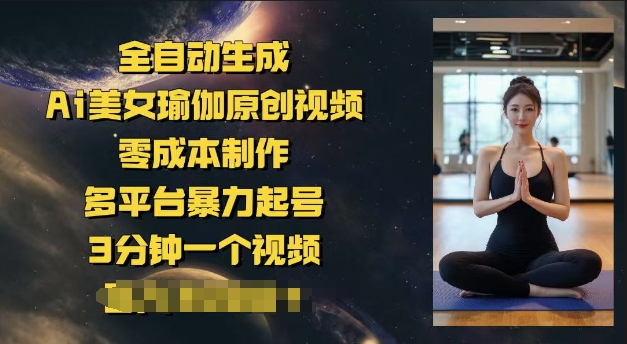 全自动生成Ai美女瑜伽原创视频，零成本制作，多平台暴力起号，3分钟一个视频，日入多张-民珍网创