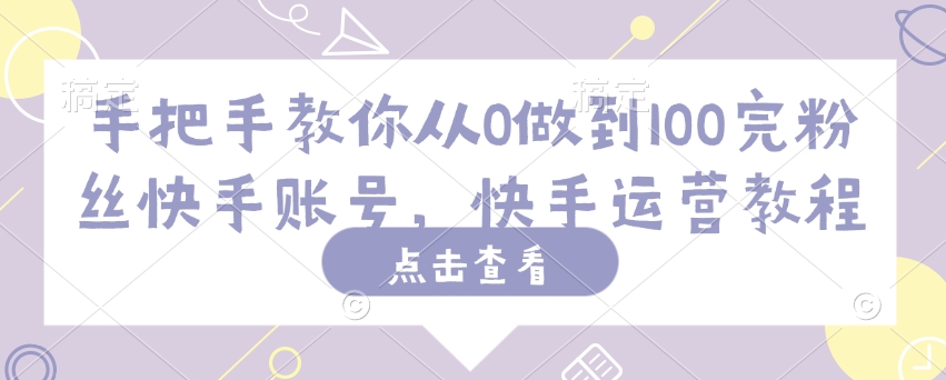 手把手教你从0做到100完粉丝快手账号，快手运营教程-民珍网创