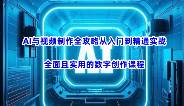 AI与视频制作全攻略从入门到精通实战，全面且实用的数字创作课程-民珍网创